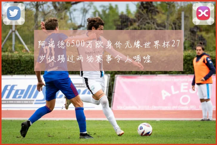 阿诺德6500万欧身价无缘世界杯27岁仅踢过两场赛事令人唏嘘