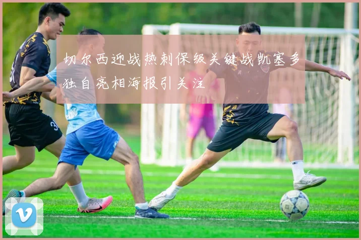 切尔西迎战热刺保级关键战凯塞多独自亮相海报引关注