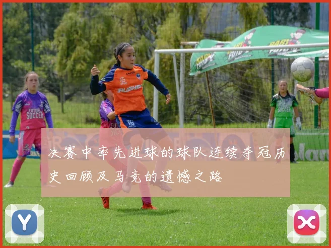 决赛中率先进球的球队连续夺冠历史回顾及马竞的遗憾之路